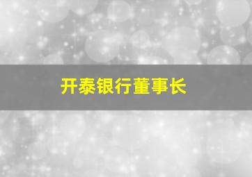 开泰银行董事长