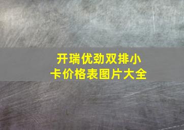 开瑞优劲双排小卡价格表图片大全