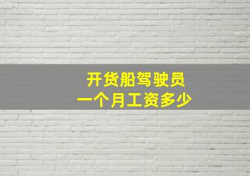 开货船驾驶员一个月工资多少