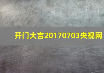 开门大吉20170703央视网