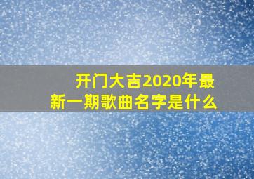 开门大吉2020年最新一期歌曲名字是什么