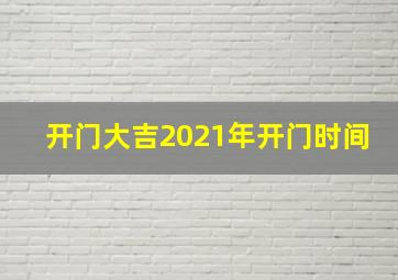 开门大吉2021年开门时间