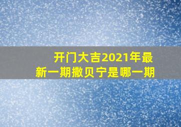 开门大吉2021年最新一期撒贝宁是哪一期