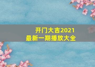 开门大吉2021最新一期播放大全