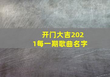 开门大吉2021每一期歌曲名字