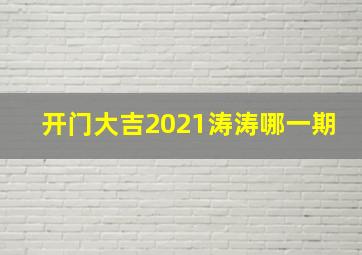 开门大吉2021涛涛哪一期