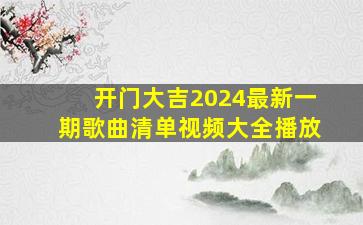 开门大吉2024最新一期歌曲清单视频大全播放