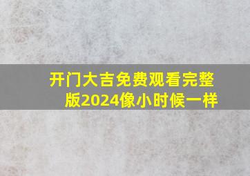 开门大吉免费观看完整版2024像小时候一样