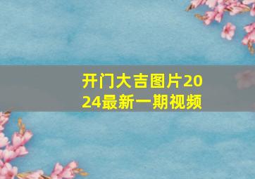 开门大吉图片2024最新一期视频