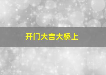 开门大吉大桥上