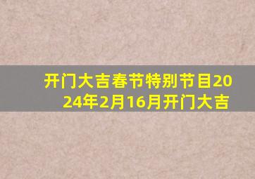 开门大吉春节特别节目2024年2月16月开门大吉