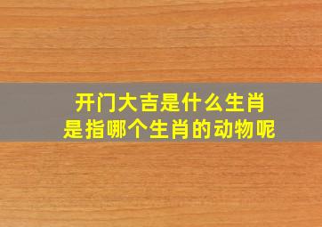 开门大吉是什么生肖是指哪个生肖的动物呢