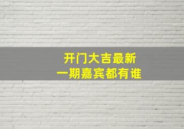 开门大吉最新一期嘉宾都有谁