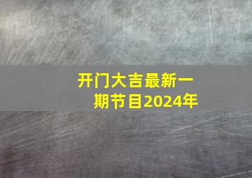 开门大吉最新一期节目2024年