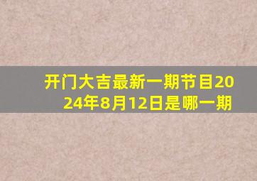 开门大吉最新一期节目2024年8月12日是哪一期