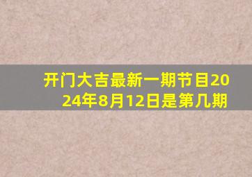 开门大吉最新一期节目2024年8月12日是第几期