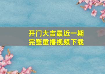 开门大吉最近一期完整重播视频下载