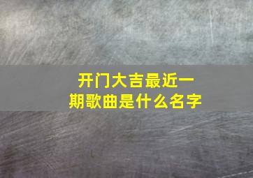 开门大吉最近一期歌曲是什么名字