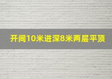 开间10米进深8米两层平顶