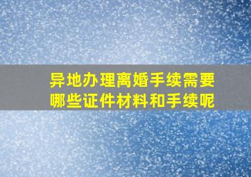 异地办理离婚手续需要哪些证件材料和手续呢