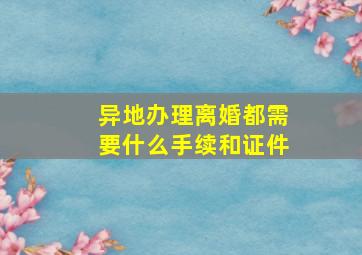 异地办理离婚都需要什么手续和证件