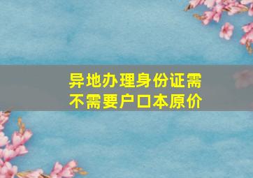 异地办理身份证需不需要户口本原价