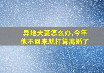 异地夫妻怎么办,今年他不回来就打算离婚了