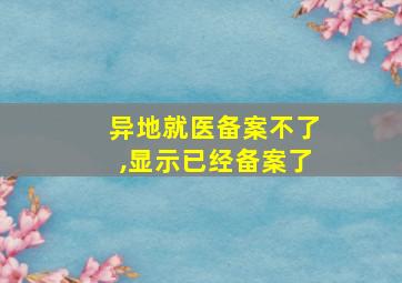 异地就医备案不了,显示已经备案了