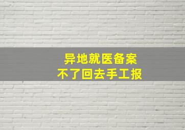 异地就医备案不了回去手工报