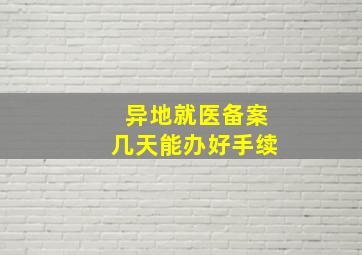 异地就医备案几天能办好手续