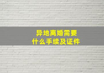 异地离婚需要什么手续及证件