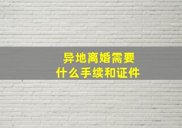 异地离婚需要什么手续和证件