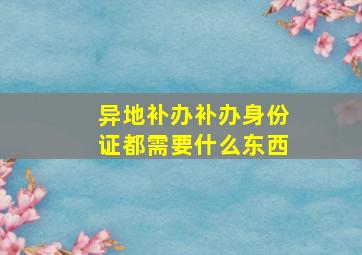 异地补办补办身份证都需要什么东西