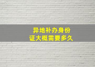 异地补办身份证大概需要多久