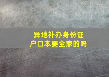 异地补办身份证户口本要全家的吗