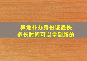 异地补办身份证最快多长时间可以拿到新的