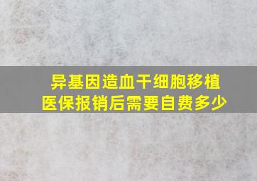 异基因造血干细胞移植医保报销后需要自费多少