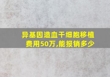 异基因造血干细胞移植费用50万,能报销多少