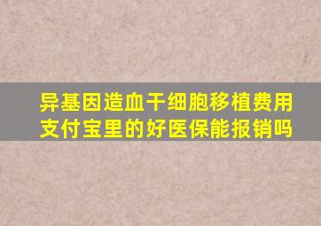 异基因造血干细胞移植费用支付宝里的好医保能报销吗