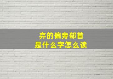 弃的偏旁部首是什么字怎么读