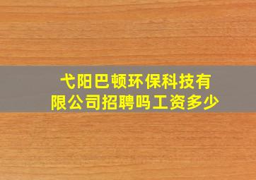 弋阳巴顿环保科技有限公司招聘吗工资多少