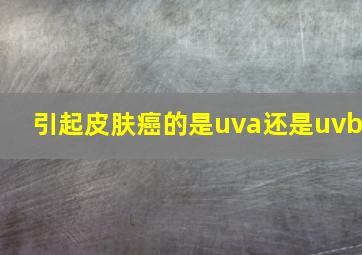 引起皮肤癌的是uva还是uvb