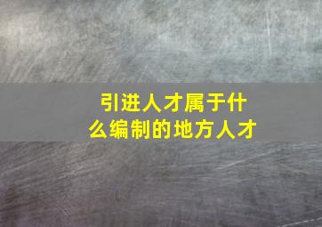 引进人才属于什么编制的地方人才