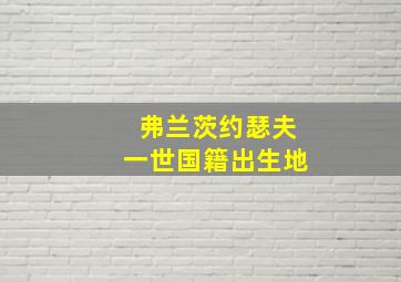 弗兰茨约瑟夫一世国籍出生地