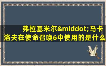 弗拉基米尔·马卡洛夫在使命召唤6中使用的是什么枪