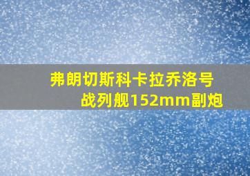 弗朗切斯科卡拉乔洛号战列舰152mm副炮