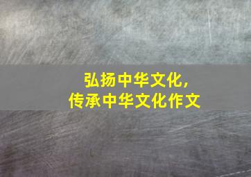 弘扬中华文化,传承中华文化作文