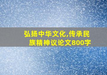 弘扬中华文化,传承民族精神议论文800字