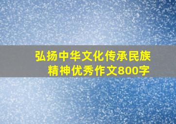 弘扬中华文化传承民族精神优秀作文800字