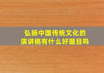 弘扬中国传统文化的演讲稿有什么好题目吗